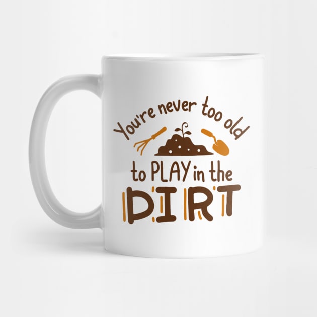 You’re Never Too Old To Play In The Dirt by Cherrific